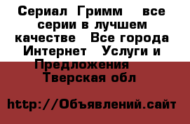 Сериал «Гримм» - все серии в лучшем качестве - Все города Интернет » Услуги и Предложения   . Тверская обл.